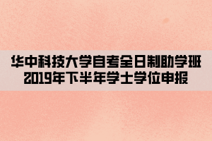 华中科技大学自考全日制助学班2019年下半年学士学位申报 华中科技大学自考全日制助学班2019年下半年学士学位申报