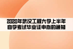 2020年武汉工程大学上半年自学考试毕业证申办的通知 2020年武汉工程大学上半年自学考试毕业证申办的通知