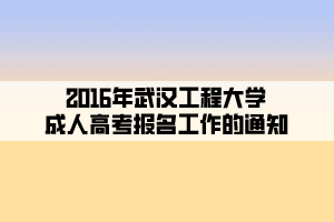 2016年武汉工程大学成人高考报名工作的通知