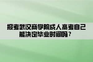 报考武汉商学院成人高考自己能决定毕业时间吗？