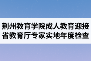 荆州教育学院成人教育迎接省教育厅专家组实地年度检查1 荆州教育学院成人教育迎接省教育厅专家组实地年度检查1