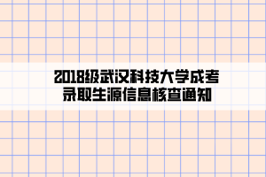 2018级武汉科技大学成考录取生源信息核查通知