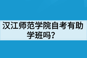 汉江师范学院自考有助学班吗？