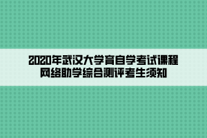2020年武汉大学育自学考试课程网络助学综合测评考生须知