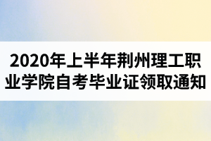 2020年上半年荆州理工职业学院自考毕业证书领取通知