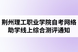 2020年荆州理工职业学院自考网络助学线上综合测评通知