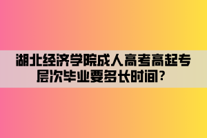 湖北经济学院成人高考高起专层次毕业要多长时间? 湖北经济学院成人高考高起专层次毕业要多长时间?