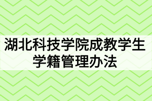 湖北科技学院成教学生学籍管理办法 湖北科技学院成教学生学籍管理办法