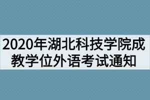 2020年湖北科技学院成教学位外语考试通知 2020年湖北科技学院成教学位外语考试通知