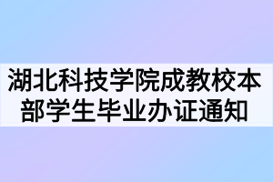 2021年春季湖北科技学院成教校本部学生毕业办证通知