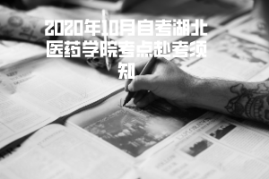 2020年10月自考湖北医药学院考点赴考须知