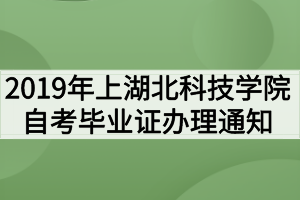 2019年上半年湖北科技学院自考毕业证办理通知 2019年上半年湖北科技学院自考毕业证办理通知