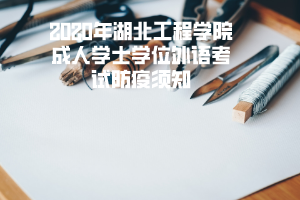 2020年湖北工程学院成人学士学位外语考试防疫须知