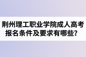荆州理工职业学院成人高考报名条件及要求有哪些? 荆州理工职业学院成人高考报名条件及要求有哪些?