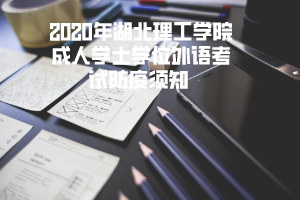 2020年湖北理工学院成人学士学位外语考试防疫须知 