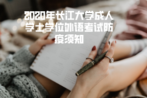 2020年长江大学成人学士学位外语考试防疫须知
