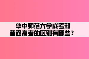 华中师范大学成考和普通高考的区别有哪些？