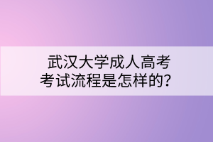 武汉大学成人高考考试流程是怎样的？