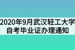 2020年9月武汉轻工大学自考毕业证办理通知