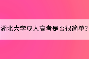 湖北大学成人高考是否很简单？