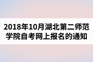 2018年10月湖北第二师范学院自考网上报名的通知