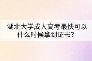 湖北大学成人高考最快可以什么时候拿到证书？