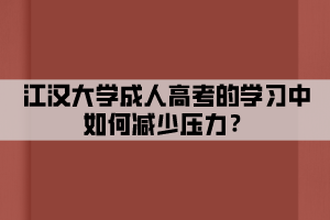 江汉大学成人高考的学习中如何减少压力？