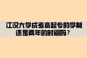 江汉大学成考高起专的学制还是两年的时间吗？