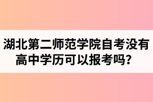 湖北第二师范学院自考没有高中学历可以报考吗？