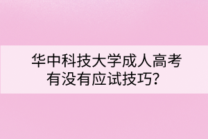 华中科技大学成人高考有没有应试技巧? 华中科技大学成人高考有没有应试技巧?