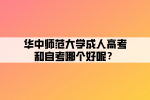 华中师范大学成人高考和自考哪个好呢? 华中师范大学成人高考和自考哪个好呢?