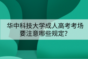 华中科技大学成人高考考场要注意哪些规定？