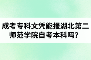 成考专科文凭能报湖北第二师范学院自考本科吗? 成考专科文凭能报湖北第二师范学院自考本科吗?