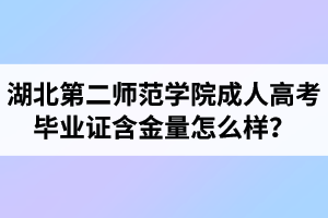 湖北第二师范学院成人高考毕业证含金量怎么样？
