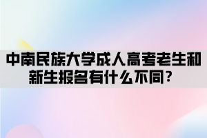中南民族大学成人高考老生和新生报名有什么不同？
