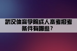 武汉体育学院成人高考报考条件有哪些？
