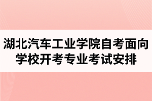 2020年4月湖北汽车工业学院自考面向学校开考专业考试安排 2020年4月湖北汽车工业学院自考面向学校开考专业考试安排