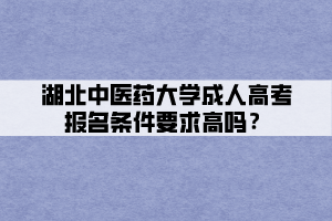 湖北中医药大学成人高考报名条件要求高吗？