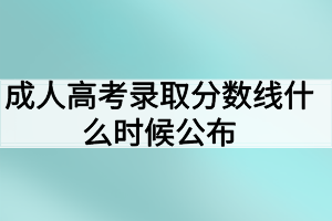 成人高考录取分数线什么时候公布