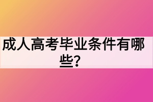 成人高考毕业条件有哪些? 成人高考毕业条件有哪些?