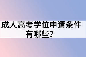 成人高考学位申请条件有哪些？