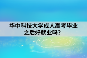 华中科技大学成人高考毕业之后好就业吗？
