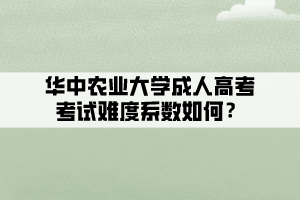 华中农业大学成人高考考试难度系数如何？