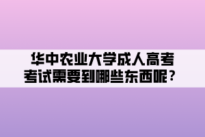 华中农业大学成人高考考试需要到哪些东西呢？