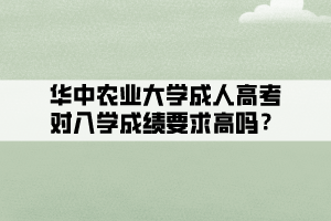 华中农业大学成人高考对入学成绩要求高吗？