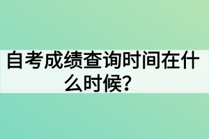 自考成绩查询时间在什么时候？