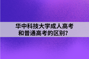 华中科技大学成人高考和普通高考的区别？