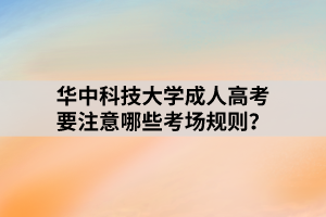 华中科技大学成人高考要注意哪些考场规则？