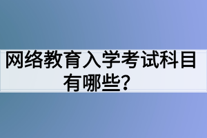 网络教育入学考试科目有哪些？