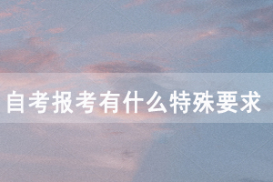 湖北民族大学自考报考有什么特殊要求吗？